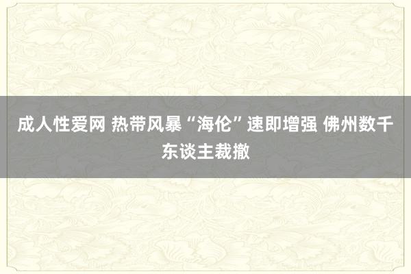 成人性爱网 热带风暴“海伦”速即增强 佛州数千东谈主裁撤