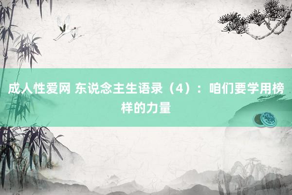 成人性爱网 东说念主生语录（4）：咱们要学用榜样的力量