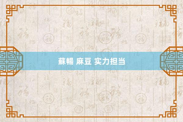 蘇暢 麻豆 实力担当