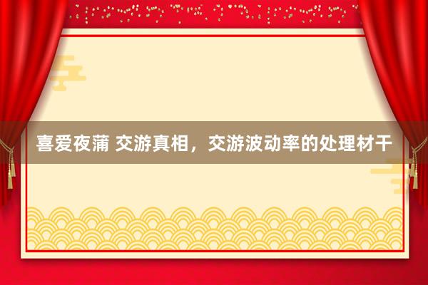 喜爱夜蒲 交游真相，交游波动率的处理材干