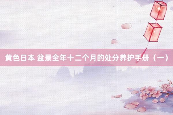黄色日本 盆景全年十二个月的处分养护手册（一）