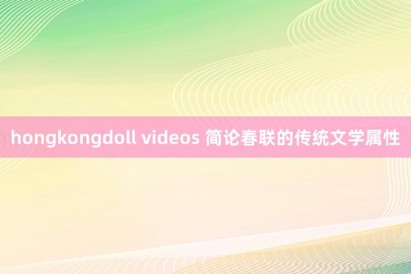 hongkongdoll videos 简论春联的传统文学属性