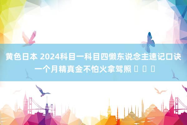 黄色日本 2024科目一科目四懒东说念主速记口诀 一个月精真金不怕火拿驾照 ​​​