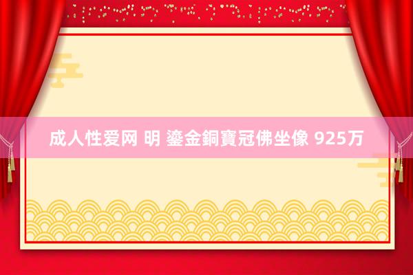 成人性爱网 明 鎏金銅寶冠佛坐像 925万