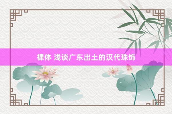 裸体 浅谈广东出土的汉代珠饰