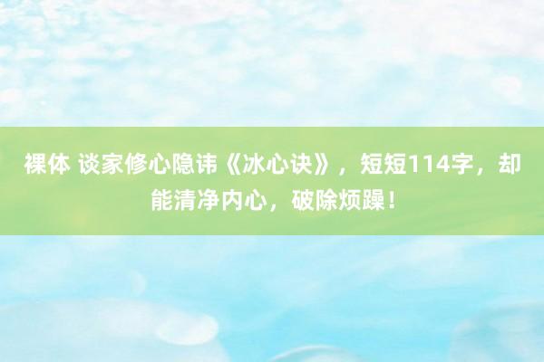 裸体 谈家修心隐讳《冰心诀》，短短114字，却能清净内心，破除烦躁！