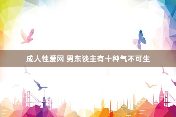 成人性爱网 男东谈主有十种气不可生