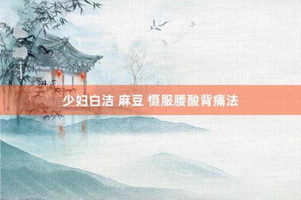 少妇白洁 麻豆 慑服腰酸背痛法