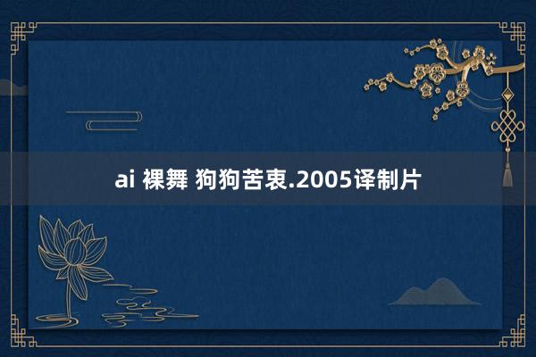 ai 裸舞 狗狗苦衷.2005译制片
