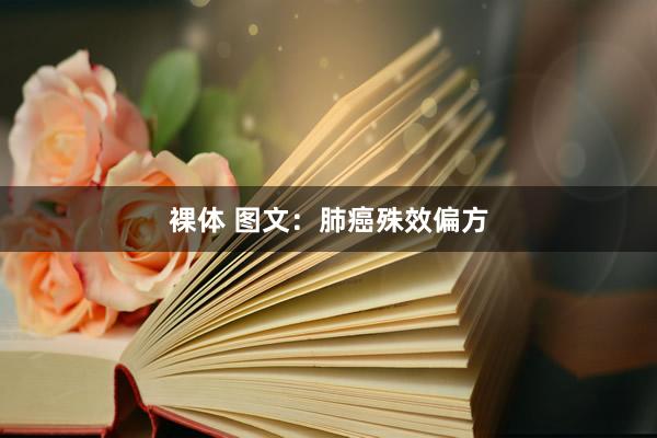 裸体 图文：肺癌殊效偏方