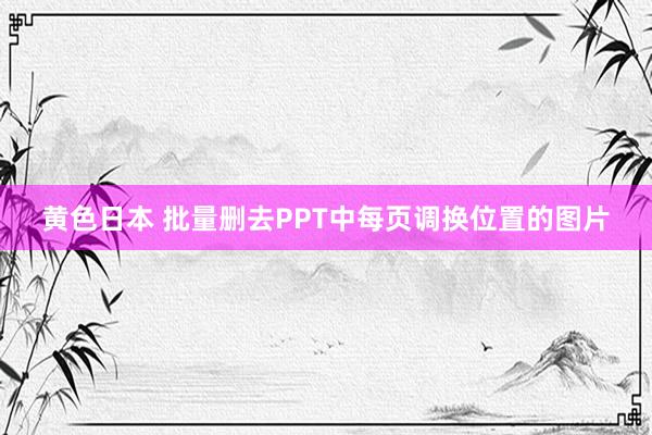 黄色日本 批量删去PPT中每页调换位置的图片