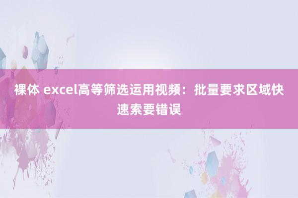裸体 excel高等筛选运用视频：批量要求区域快速索要错误