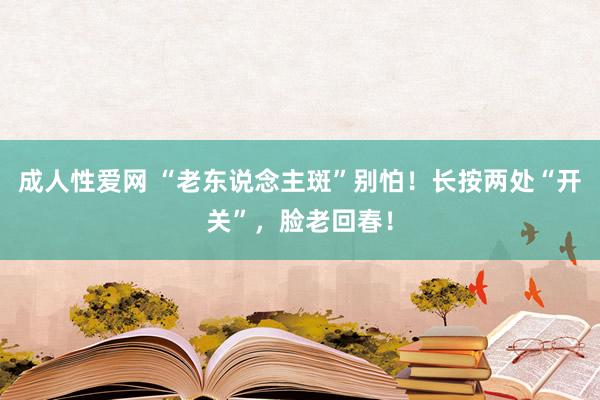 成人性爱网 “老东说念主斑”别怕！长按两处“开关”，脸老回春！