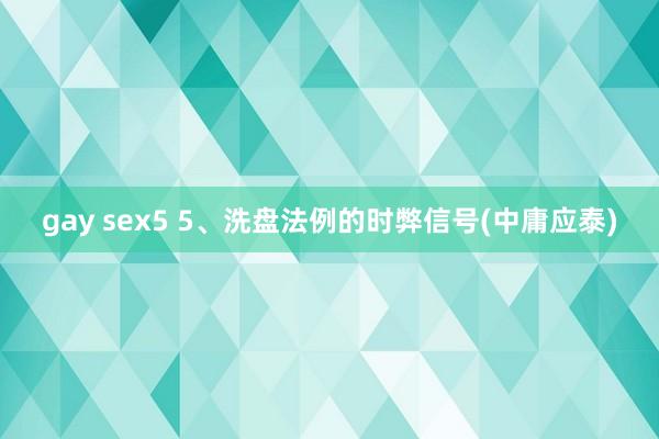gay sex5 5、洗盘法例的时弊信号(中庸应泰)